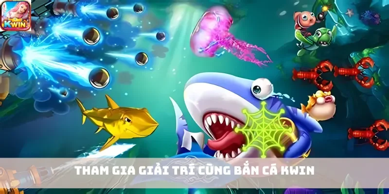 Tham gia giải trí cùng bắn cá Kwin