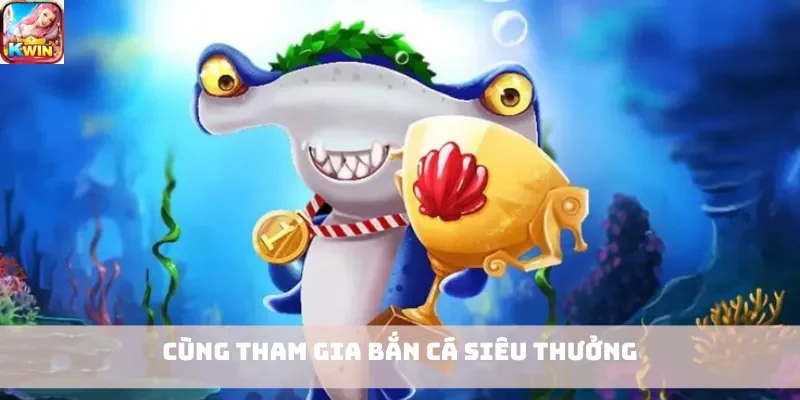 Cùng tham gia bắn cá siêu thưởng