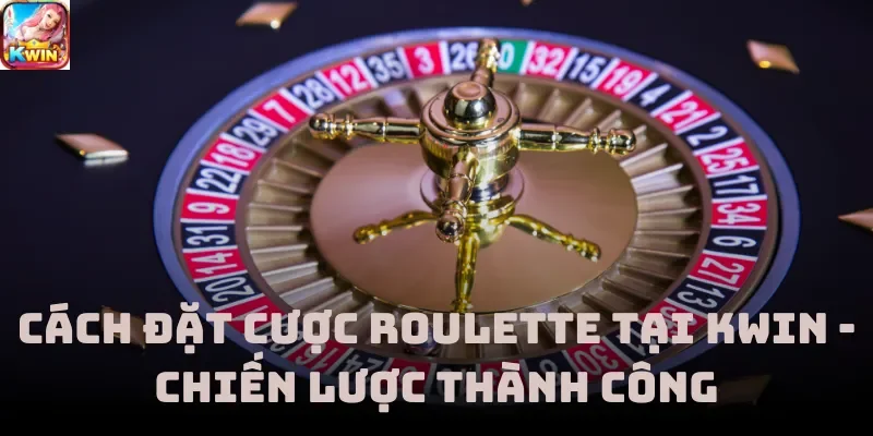 Cách Đặt Cược Roulette Tại Kwin - Chiến Lược Thành Công