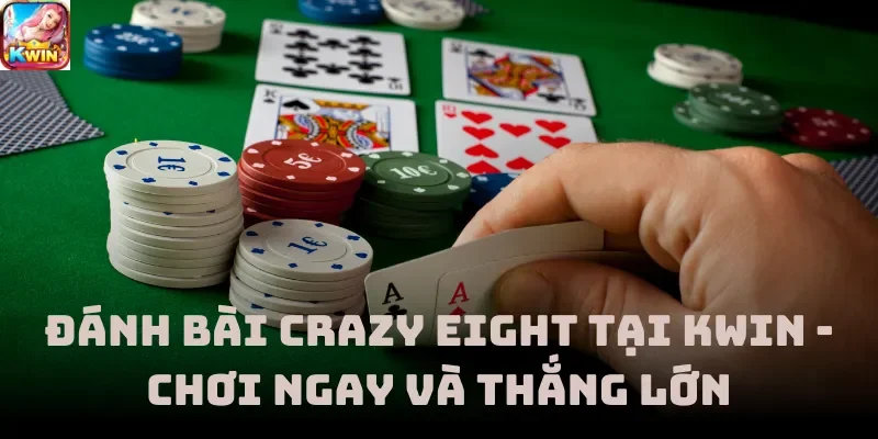 Đánh Bài Crazy Eight Tại Kwin - Chơi Ngay Và Thắng Lớn